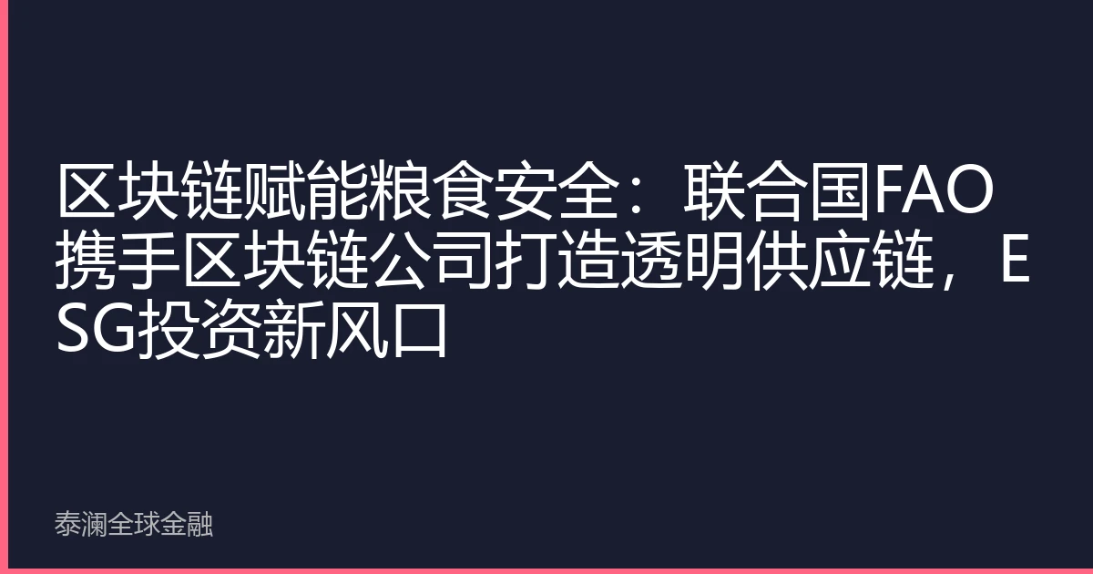 区块链赋能粮食安全：联合国FAO携手区块链公司打造透明供应链，ESG投资新风口