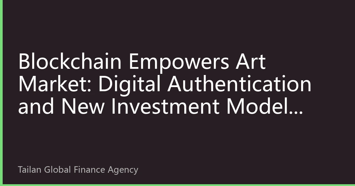 Blockchain Empowers Art Market: Digital Authentication and New Investment Models Attract Global Capital Attention
