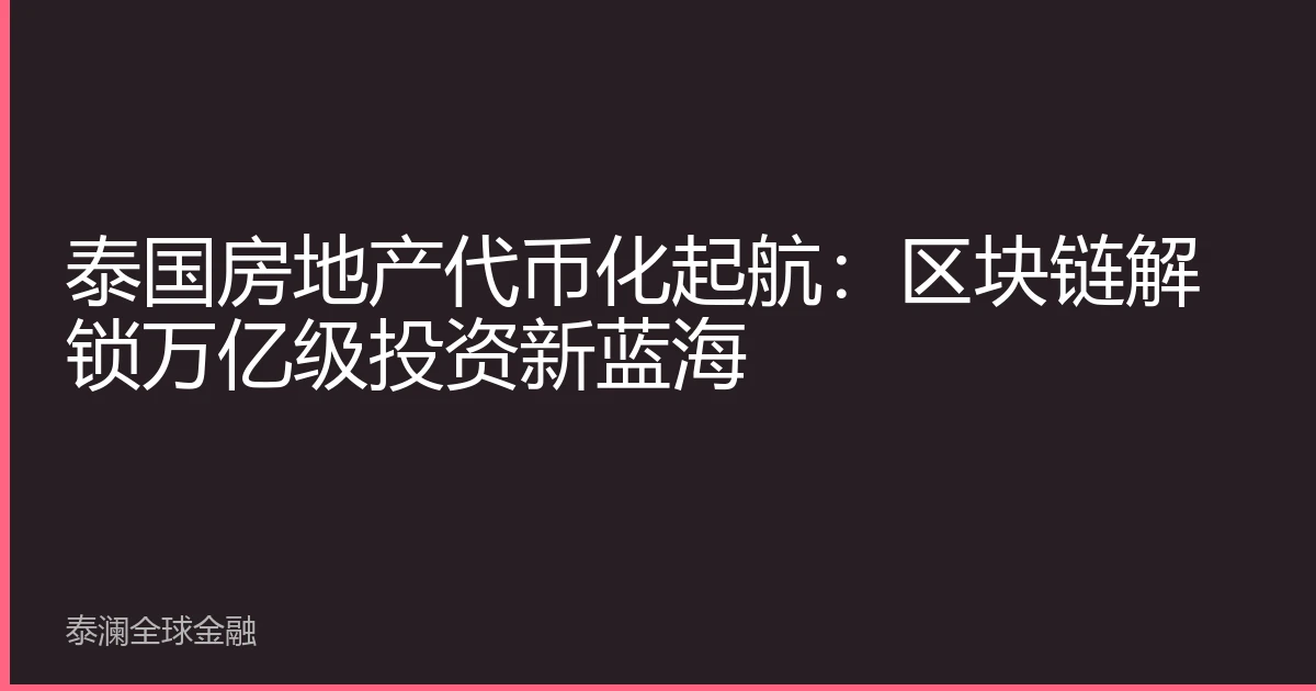 泰国房地产代币化起航：区块链解锁万亿级投资新蓝海