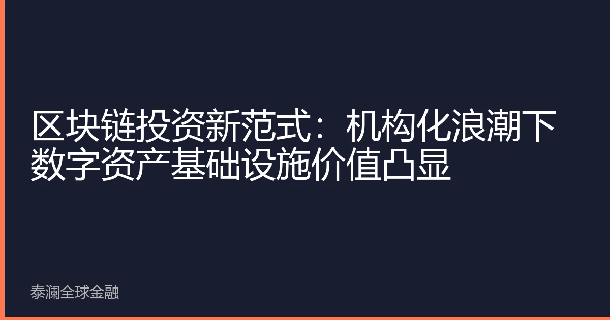 区块链投资新范式：机构化浪潮下数字资产基础设施价值凸显