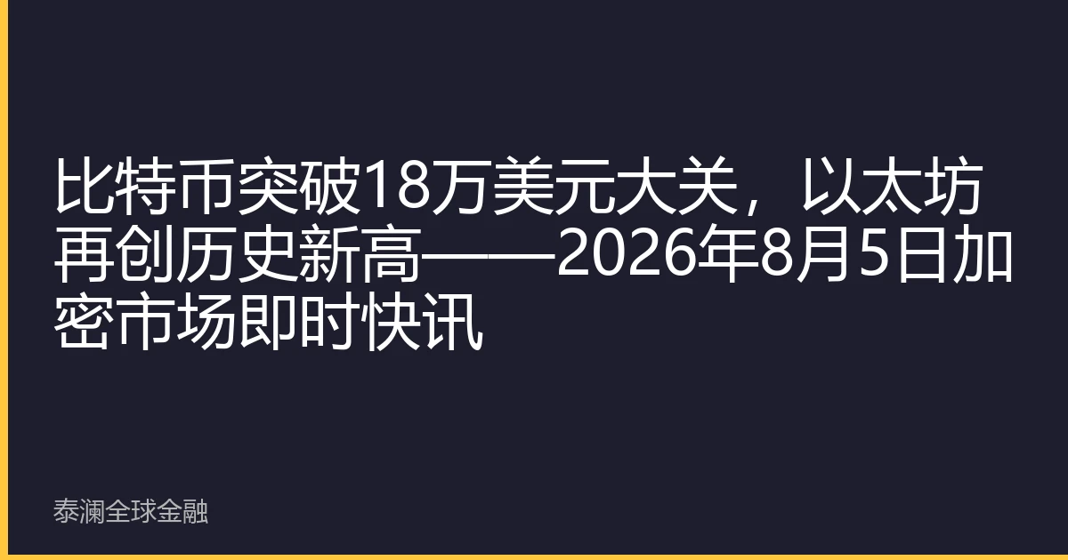 比特币突破18万美元大关，以太坊再创历史新高——2026年8月5日加密市场即时快讯