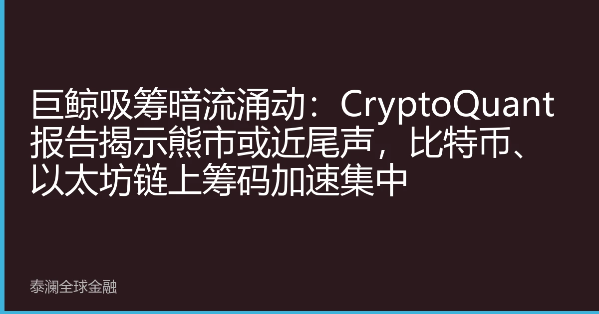 巨鲸吸筹暗流涌动：CryptoQuant报告揭示熊市或近尾声，比特币、以太坊链上筹码加速集中