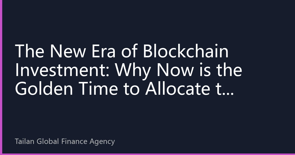The New Era of Blockchain Investment: Why Now is the Golden Time to Allocate to Digital Assets