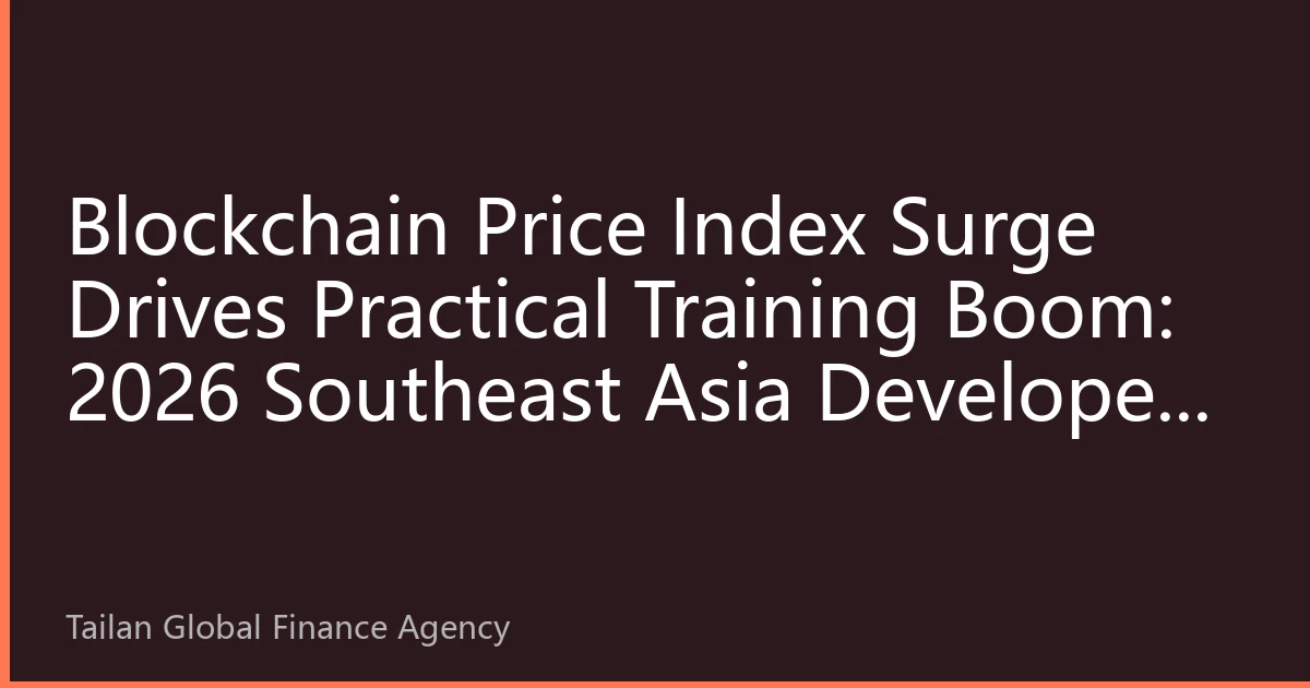 Blockchain Price Index Surge Drives Practical Training Boom: 2026 Southeast Asia Developer Skills Demand Analysis