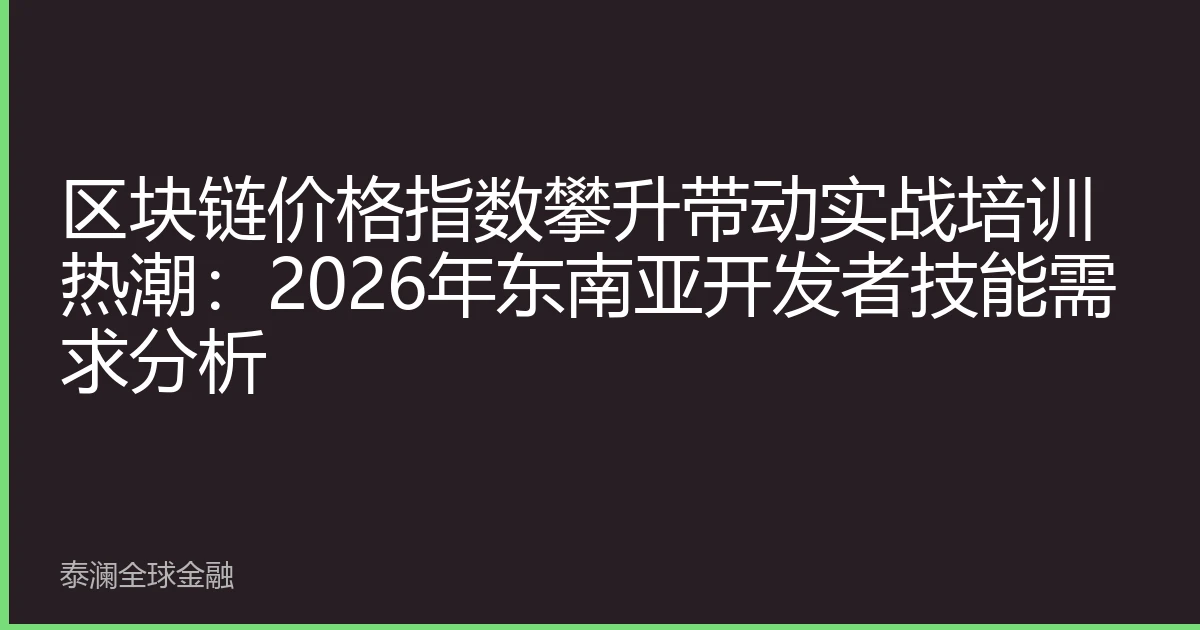 区块链价格指数攀升带动实战培训热潮：2026年东南亚开发者技能需求分析