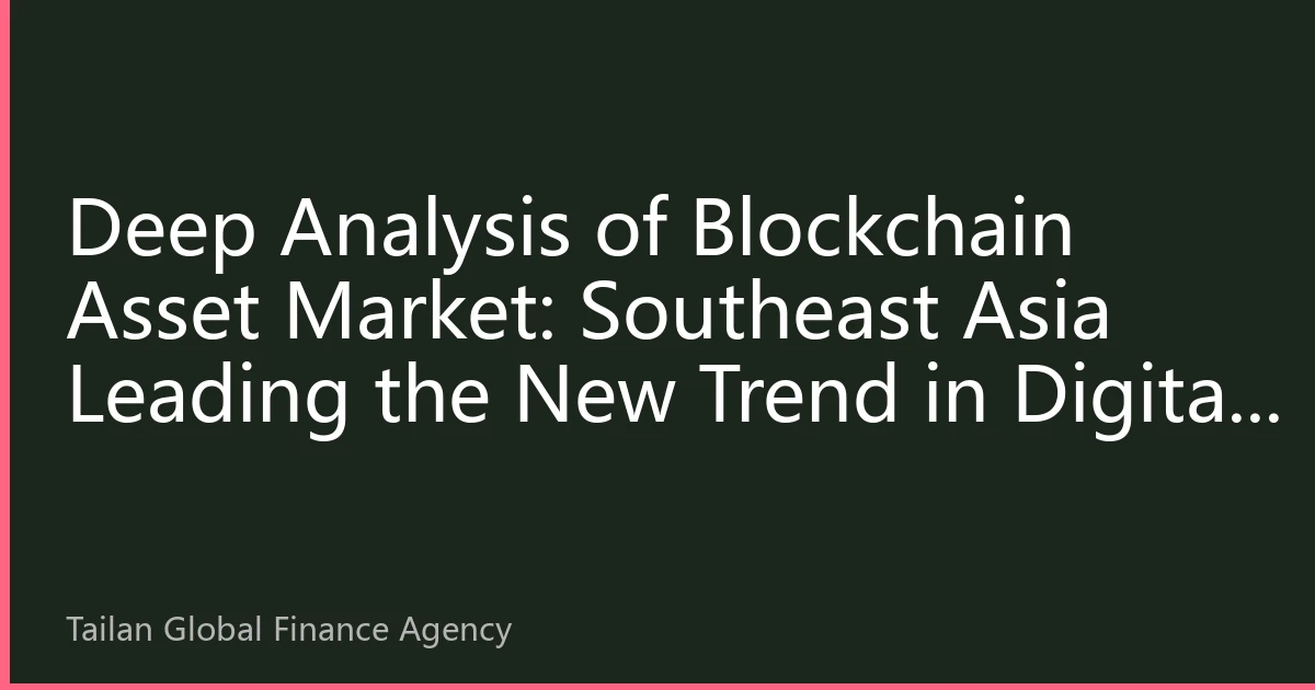 Deep Analysis of Blockchain Asset Market: Southeast Asia Leading the New Trend in Digital Assets