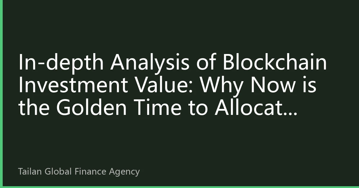 In-depth Analysis of Blockchain Investment Value: Why Now is the Golden Time to Allocate Digital Assets