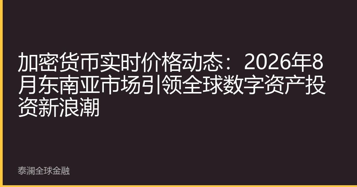加密货币实时价格动态：2026年8月东南亚市场引领全球数字资产投资新浪潮