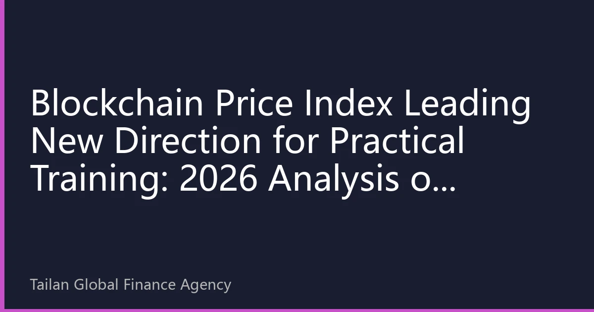 Blockchain Price Index Leading New Direction for Practical Training: 2026 Analysis of Southeast Asian Developer Skill Needs