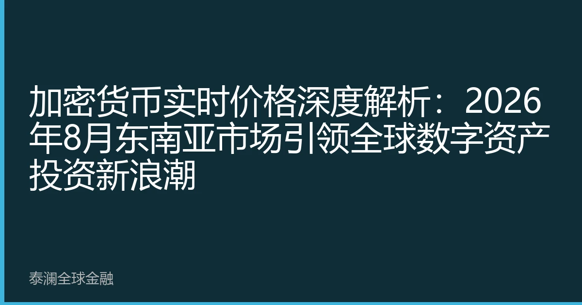 加密货币实时价格深度解析：2026年8月东南亚市场引领全球数字资产投资新浪潮