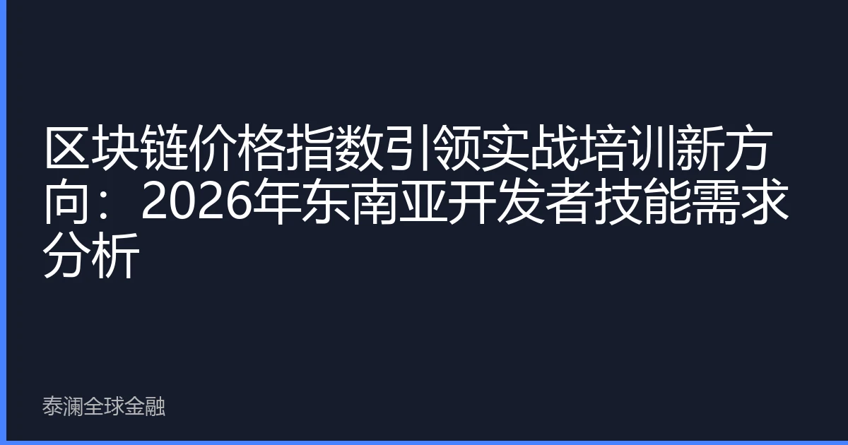 区块链价格指数引领实战培训新方向：2026年东南亚开发者技能需求分析