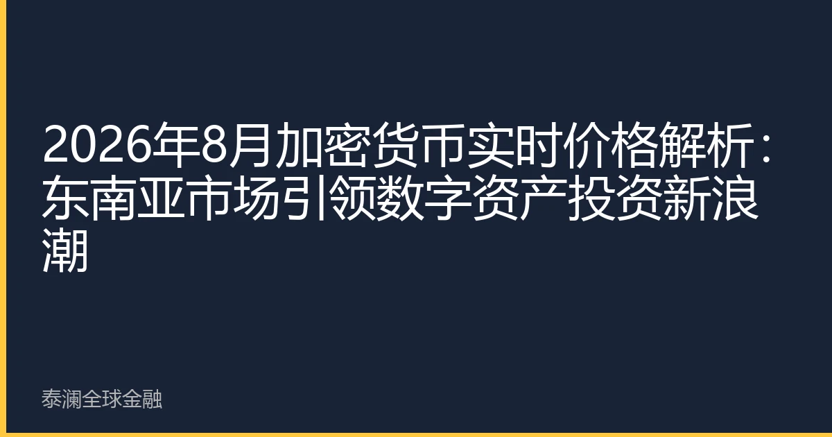 2026年8月加密货币实时价格解析：东南亚市场引领数字资产投资新浪潮
