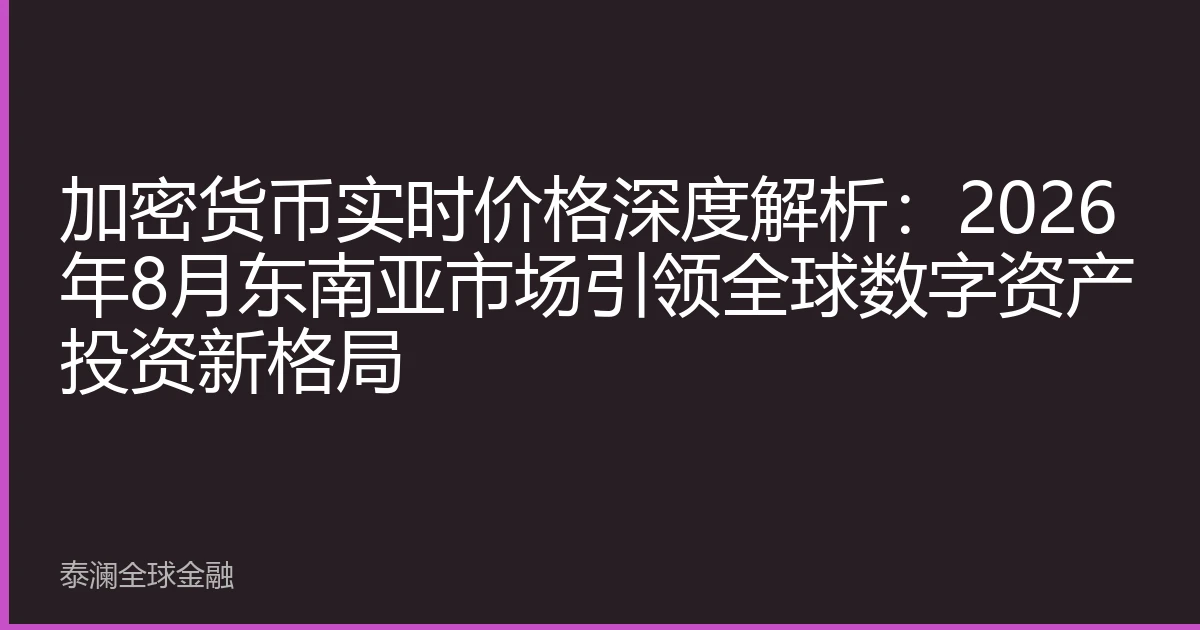 加密货币实时价格深度解析：2026年8月东南亚市场引领全球数字资产投资新格局