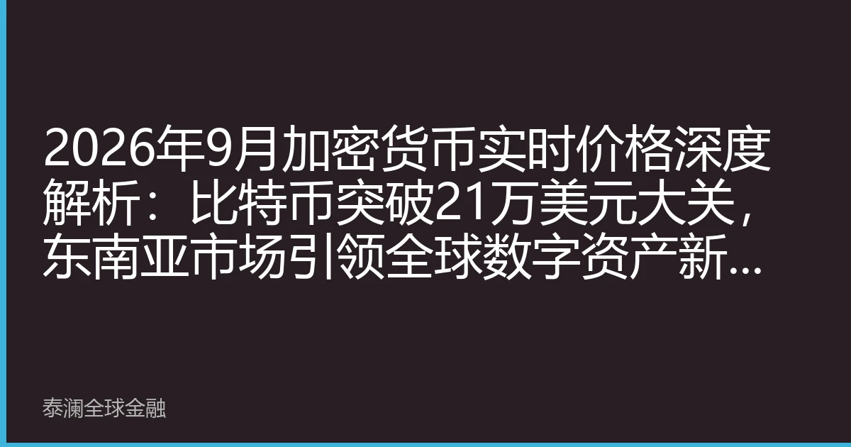 2026年9月加密货币实时价格深度解析：比特币突破21万美元大关，东南亚市场引领全球数字资产新格局