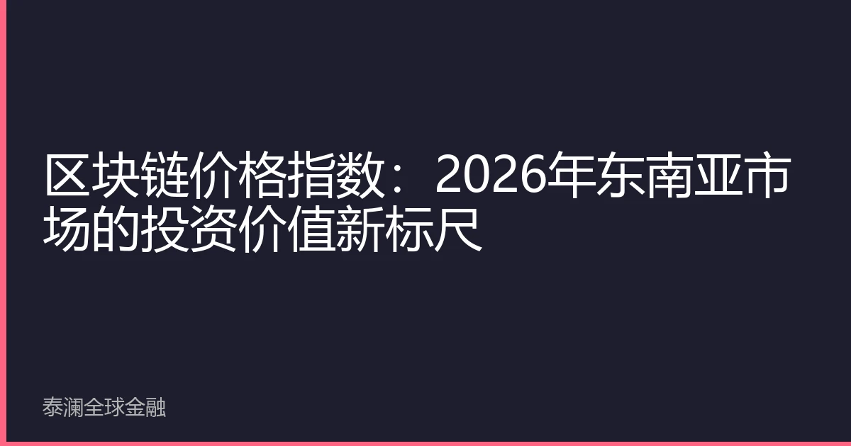 区块链价格指数：2026年东南亚市场的投资价值新标尺