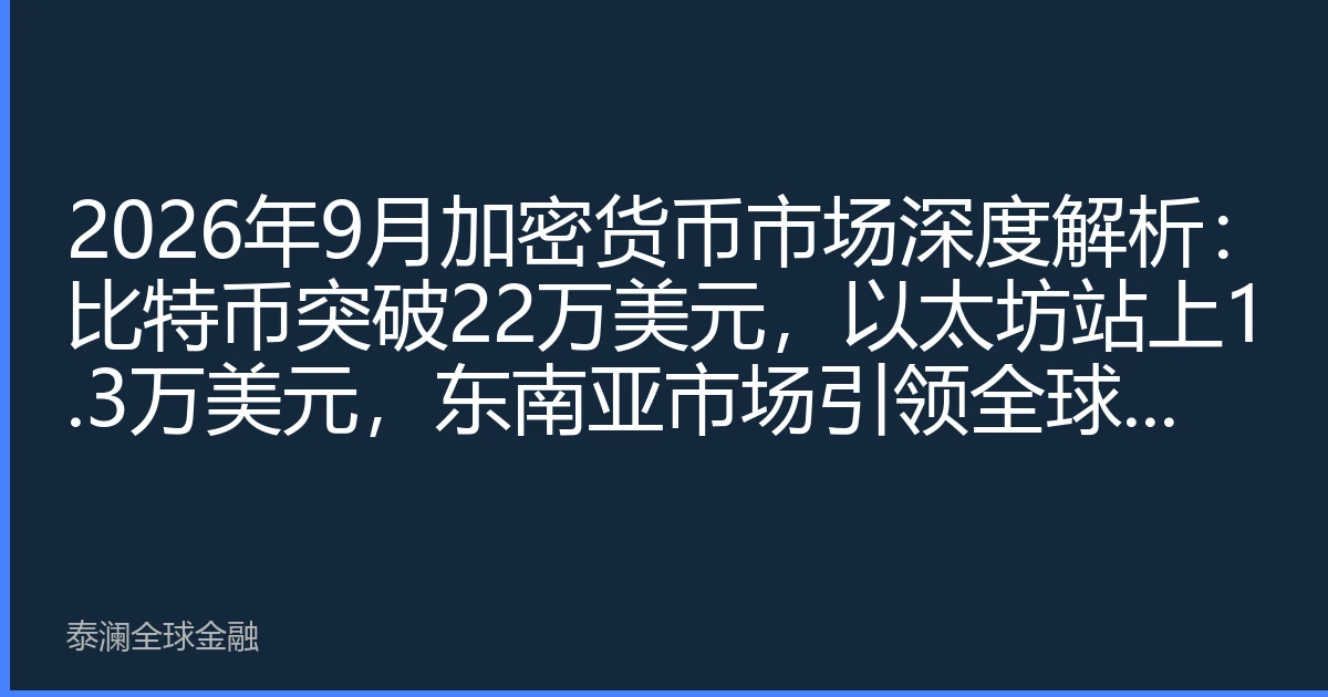 2026年9月加密货币市场深度解析：比特币突破22万美元，以太坊站上1.3万美元，东南亚市场引领全球数字资产新格局