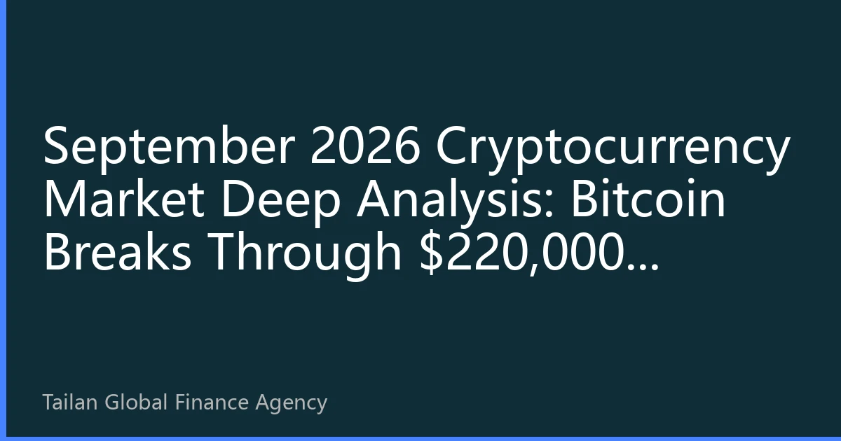 September 2026 Cryptocurrency Market Deep Analysis: Bitcoin Breaks Through $220,000, Ethereum Reaches $13,000, Southeast Asian Market Leads Global Digital Asset New Landscape