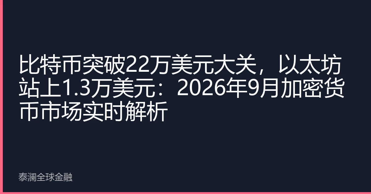 比特币突破22万美元大关，以太坊站上1.3万美元：2026年9月加密货币市场实时解析