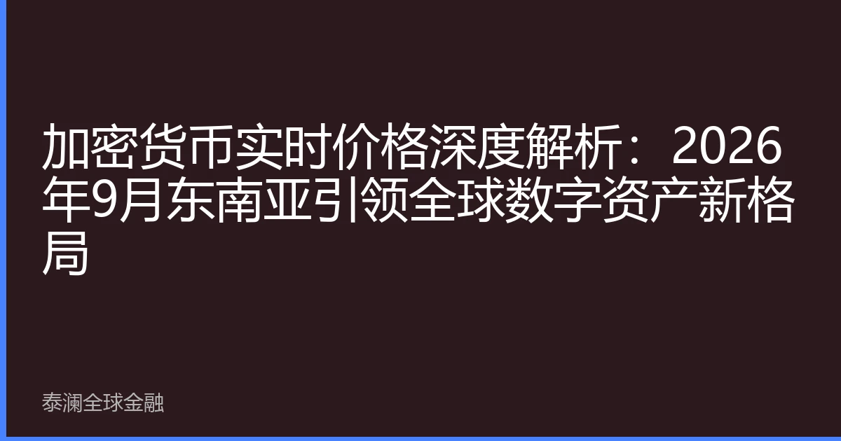 加密货币实时价格深度解析：2026年9月东南亚引领全球数字资产新格局