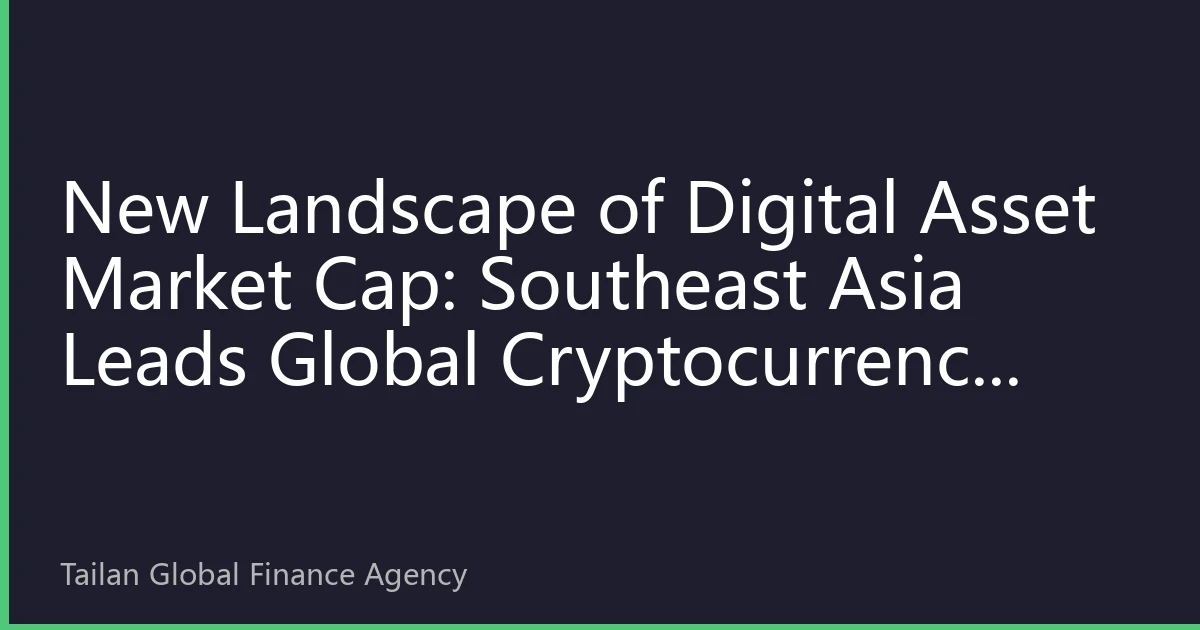 New Landscape of Digital Asset Market Cap: Southeast Asia Leads Global Cryptocurrency Value Reassessment in October 2026