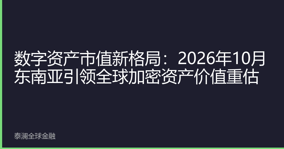 数字资产市值新格局：2026年10月东南亚引领全球加密资产价值重估