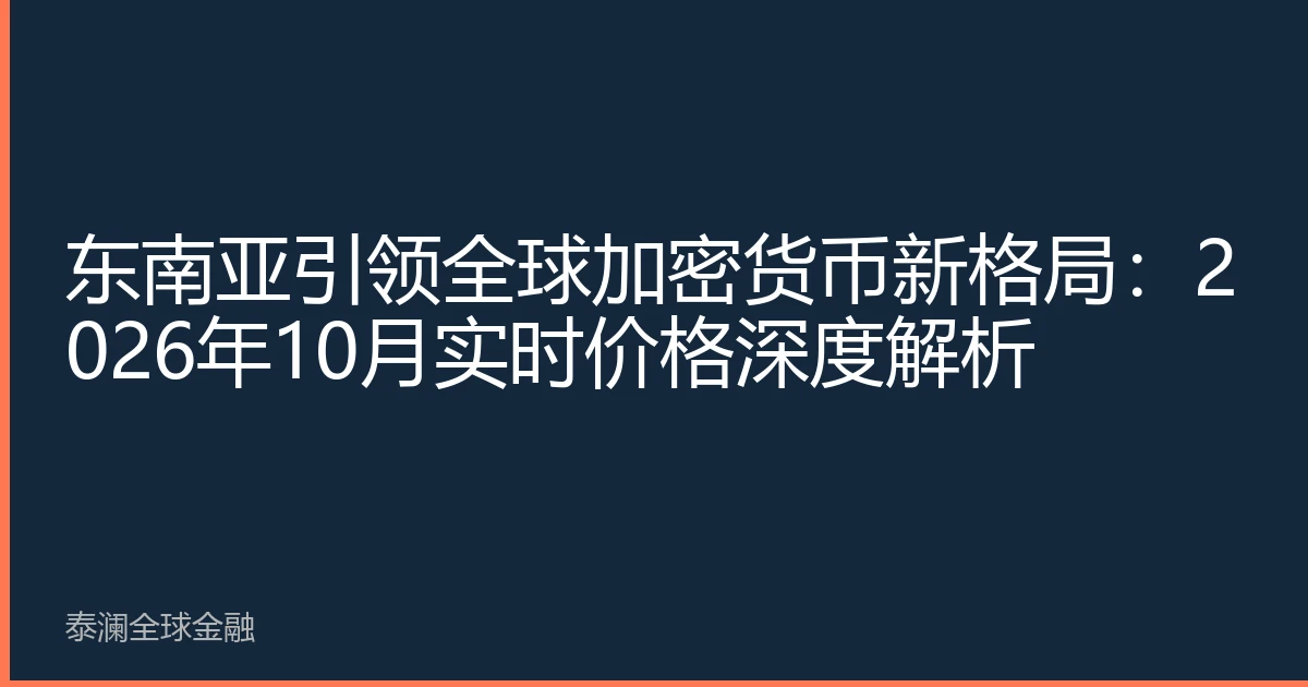 东南亚引领全球加密货币新格局：2026年10月实时价格深度解析