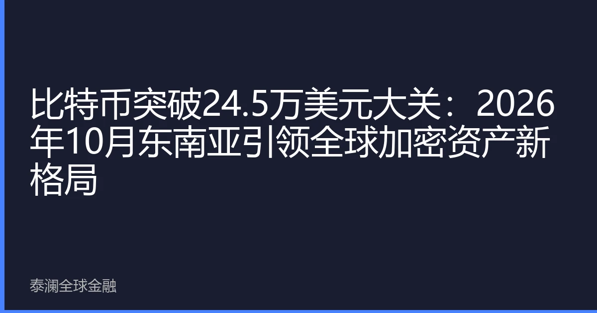 比特币突破24.5万美元大关：2026年10月东南亚引领全球加密资产新格局