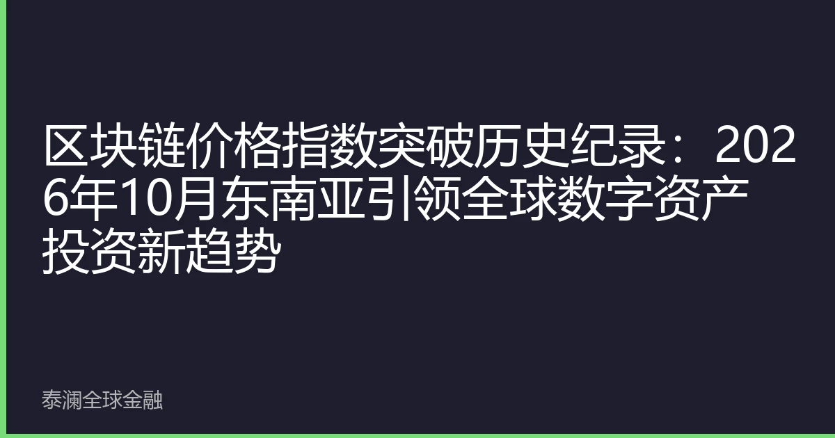 区块链价格指数突破历史纪录：2026年10月东南亚引领全球数字资产投资新趋势