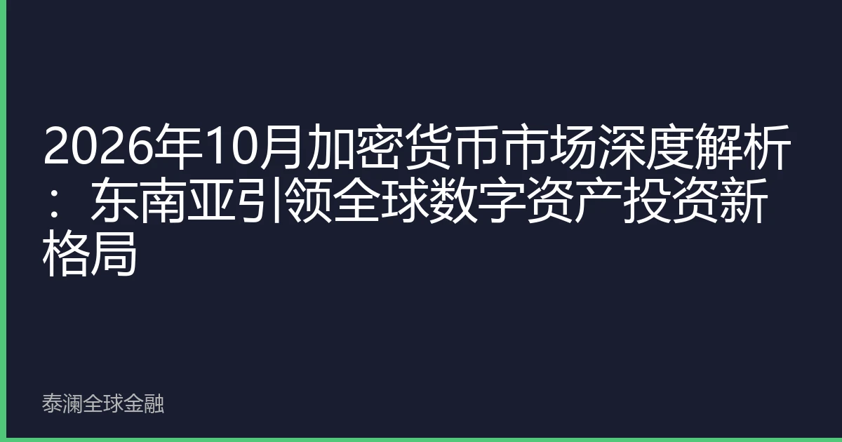 2026年10月加密货币市场深度解析：东南亚引领全球数字资产投资新格局