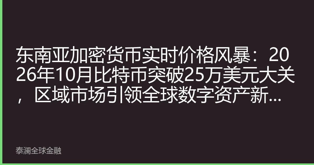 东南亚加密货币实时价格风暴：2026年10月比特币突破25万美元大关，区域市场引领全球数字资产新格局