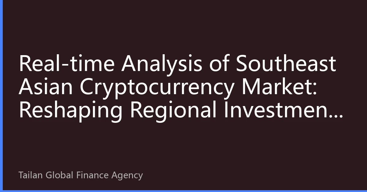 Real-time Analysis of Southeast Asian Cryptocurrency Market: Reshaping Regional Investment Landscape and Global Impact in October 2026