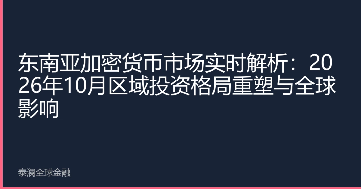 东南亚加密货币市场实时解析：2026年10月区域投资格局重塑与全球影响